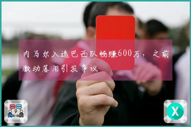 内马尔入选巴西队畅赚600万，之前激动落泪引发争议