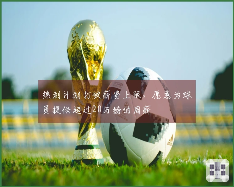 热刺计划打破薪资上限，愿意为球员提供超过20万镑的周薪